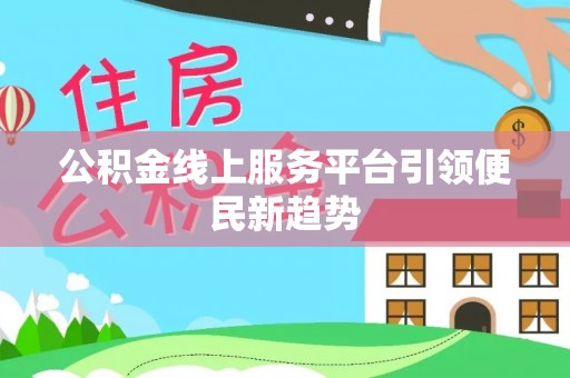 三山公积金线上服务平台引领便民新趋势