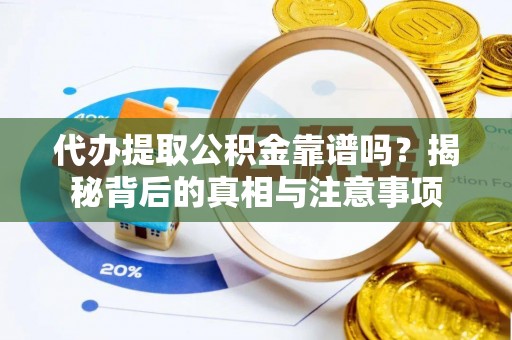 三山代办提取公积金靠谱吗？揭秘背后的真相与注意事项