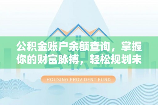 三山公积金账户余额查询，掌握你的财富脉搏，轻松规划未来
