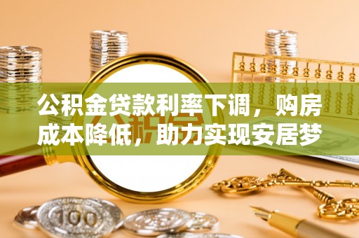 三山公积金贷款利率下调，购房成本降低，助力实现安居梦