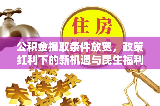 三山公积金提取条件放宽，政策红利下的新机遇与民生福利
