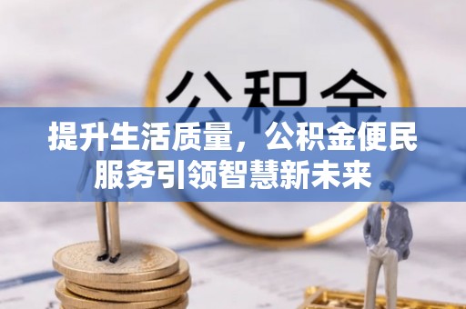 三山提升生活质量，公积金便民服务引领智慧新未来