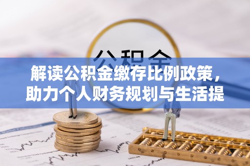三山解读公积金缴存比例政策，助力个人财务规划与生活提升