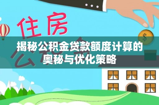 三山揭秘公积金贷款额度计算的奥秘与优化策略