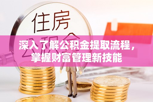 三山深入了解公积金提取流程，掌握财富管理新技能