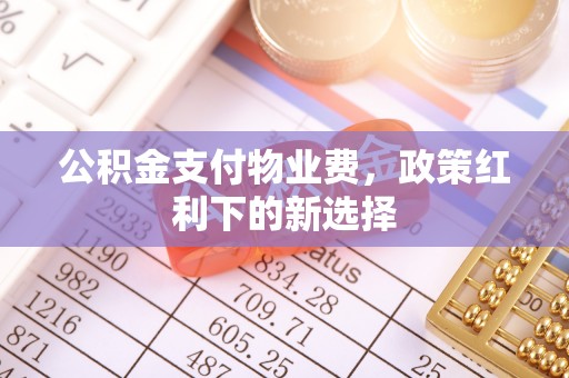 三山公积金支付物业费，政策红利下的新选择