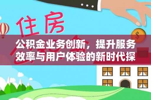 三山公积金业务创新，提升服务效率与用户体验的新时代探索