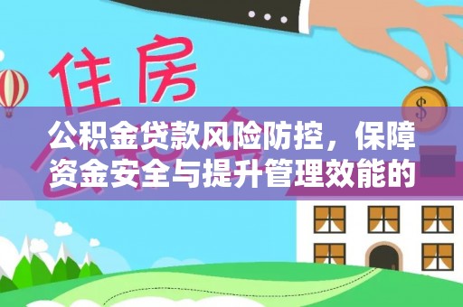 三山公积金贷款风险防控，保障资金安全与提升管理效能的多维度探索