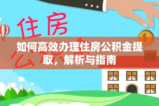 三山如何高效办理住房公积金提取，解析与指南
