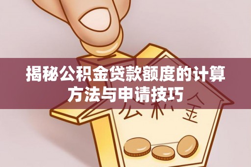 三山揭秘公积金贷款额度的计算方法与申请技巧