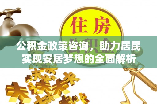 三山公积金政策咨询，助力居民实现安居梦想的全面解析