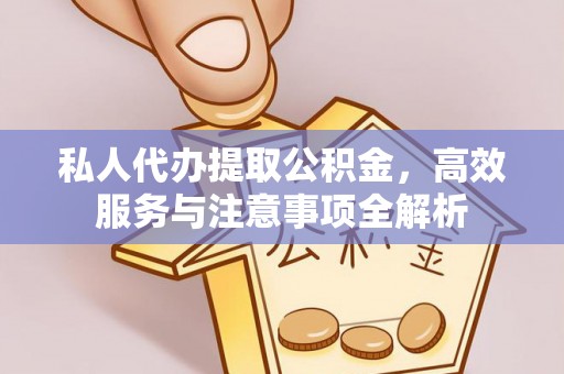 三山私人代办提取公积金，高效服务与注意事项全解析