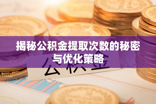 三山揭秘公积金提取次数的秘密与优化策略