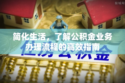 三山简化生活，了解公积金业务办理流程的高效指南